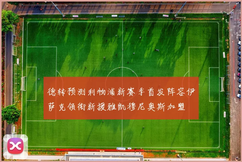 德转预测利物浦新赛季首发阵容伊萨克领衔新援雅凯穆尼奥斯加盟