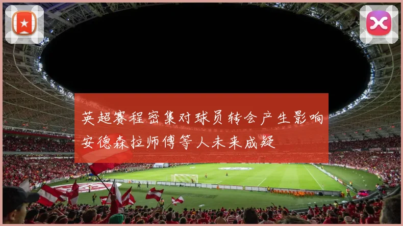 英超赛程密集对球员转会产生影响安德森拉师傅等人未来成疑