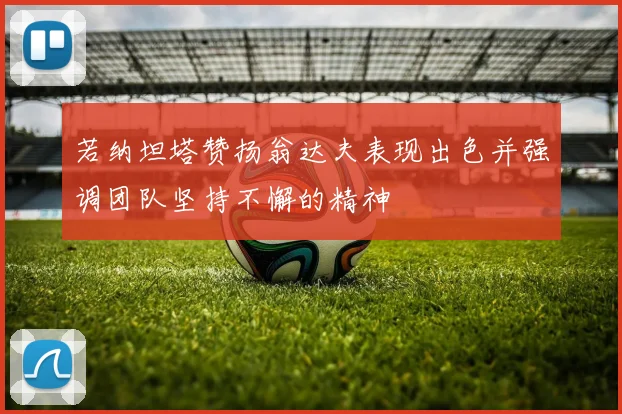 若纳坦塔赞扬翁达夫表现出色并强调团队坚持不懈的精神