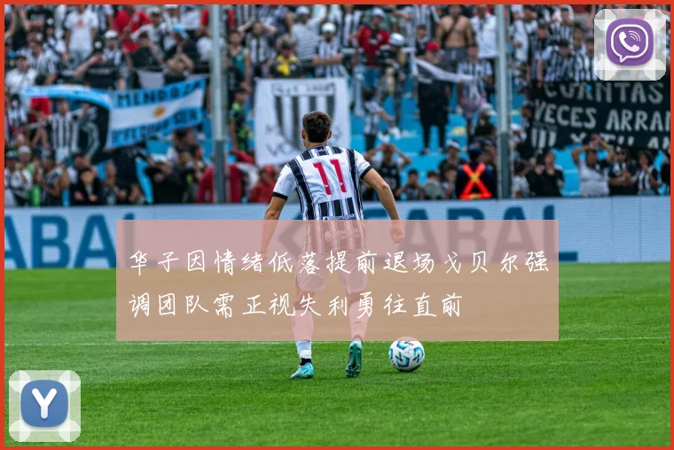 华子因情绪低落提前退场戈贝尔强调团队需正视失利勇往直前