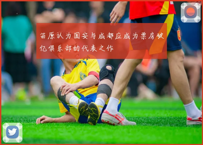 苗原认为国安与成都应成为票房破亿俱乐部的代表之作