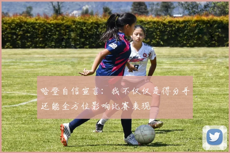 哈登自信宣言：我不仅仅是得分手还能全方位影响比赛表现