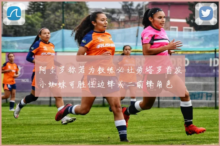 阿圭罗称若为教练必让劳塔罗首发小蜘蛛可胜任边锋或二前锋角色
