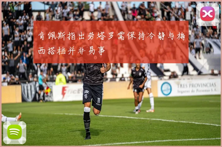 肯佩斯指出劳塔罗需保持冷静与梅西搭档并非易事