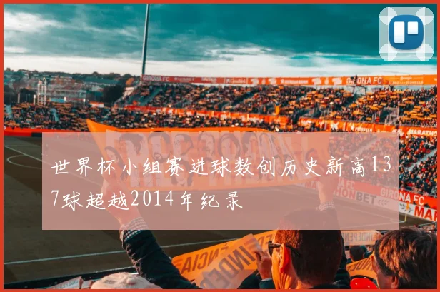 世界杯小组赛进球数创历史新高137球超越2014年纪录
